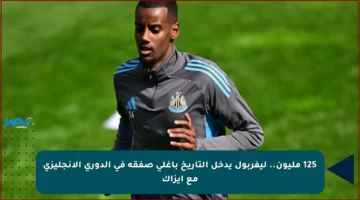 125 مليون.. ليفربول يدخل التاريخ بأغلى صفقة في الدوري الإنجليزي مع إيزاك